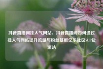 抖音直播间挂人气网站，抖音直播间如何通过挂人气网站提升流量与粉丝基数亿乐社区SUP货源站