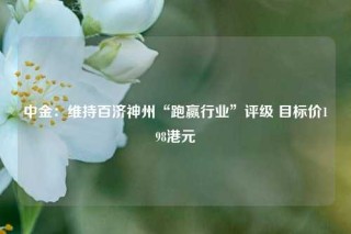 中金：维持百济神州“跑赢行业”评级 目标价198港元